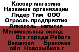 Кассир магазина › Название организации ­ Лидер Тим, ООО › Отрасль предприятия ­ Алкоголь, напитки › Минимальный оклад ­ 20 000 - Все города Работа » Вакансии   . Брянская обл.,Новозыбков г.